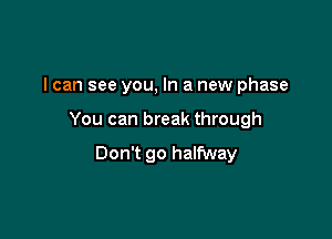 I can see you, In a new phase

You can break through

Don't go halfway