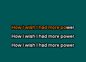 How I wish I had more power

How I wish I had more power

How I wish I had more power