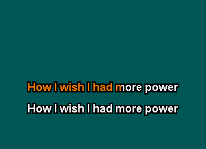 How I wish I had more power

How I wish I had more power