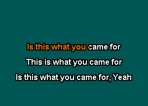 Is this what you came for

This is what you came for

Is this what you came for, Yeah