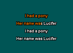 I had a pony

Her name was Lucifer

I had a pony

Her name was Lucifer