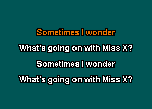 Sometimes I wonder
What's going on with Miss X?

Sometimes I wonder

What's going on with Miss X?