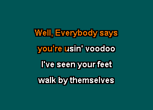 Well, Everybody says

you're usin' voodoo
I've seen your feet

walk by themselves