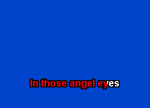 In those angel eyes