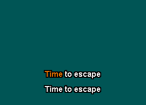 Time to escape

Time to escape