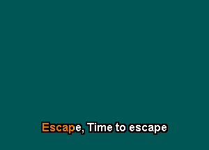 Escape, Time to escape
