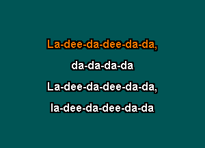 La-dee-da-dee-da-da,
da-da-da-da

La-dee-da-dee-da-da,

la-dee-da-dee-da-da