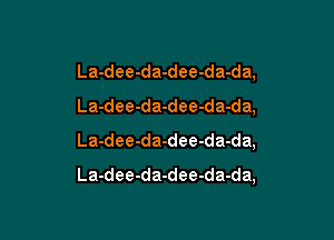 La-dee-da-dee-da-da,
La-dee-da-dee-da-da,

La-dee-da-dee-da-da,

La-dee-da-dee-da-da,