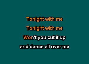 Tonight with me
Tonight with me

Won't you cut it up

and dance all over me