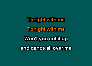 Tonight with me
Tonight with me

Won't you cut it up

and dance all over me