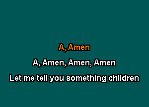 A, Amen

A, Amen, Amen, Amen

Let me tell you something children