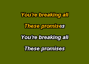 You 're breaking all

These promises
You 're breaking all

These promises