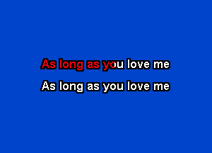 As long as you love me

As long as you love me