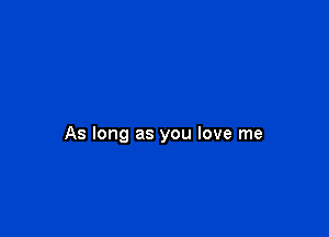 As long as you love me