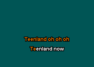 Teenland oh oh oh

Teenland now