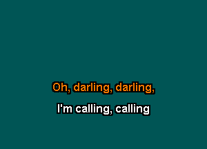 0h, darling, darling,

I'm calling, calling