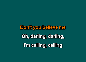 Don't you believe me

Oh, darling, darling,

I'm calling, calling