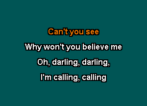 Can't you see

Why won't you believe me

Oh, darling, darling,

I'm calling, calling