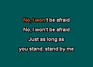 No, I won't be afraid
No, I won't be afraid

Just as long as

you stand, stand by me