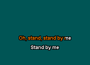 0h, stand, stand by me

Stand by me