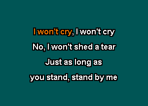 lwon't cry, I won't cry

No, lwon't shed a tear
Just as long as

you stand, stand by me