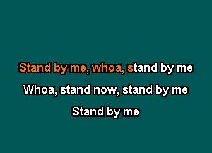 Stand by me, whoa, stand by me

Whoa, stand now. stand by me

Stand by me