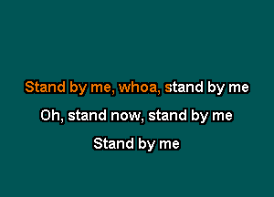 Stand by me, whoa, stand by me

Oh, stand now, stand by me

Stand by me