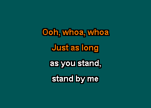 Ooh, whoa, whoa

Just as long

as you stand,

stand by me