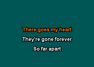 There goes my heart

They're gone forever

So far apart