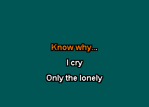 Know why...

lcry

Only the lonely