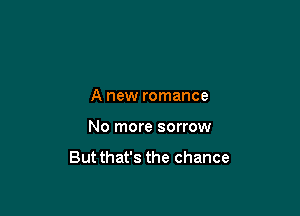 A new romance

No more sorrow

But that's the chance