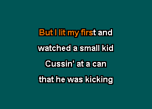 But I lit my first and

watched a small kid
Cussin' at a can

that he was kicking