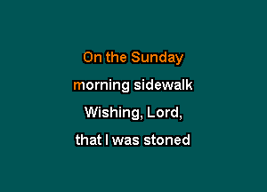 On the Sunday

morning sidewalk
Wishing, Lord,

that l was stoned