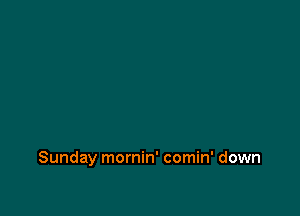 Sunday mornin' comin' down