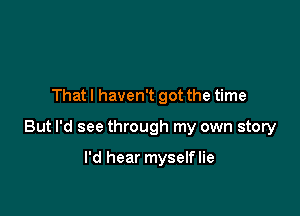 That I haven't got the time

But I'd see through my own story

I'd hear myselflie