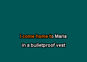 I come home to Maria

in a bulletproof vest