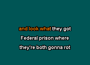 and look what they got

Federal prison where

they're both gonna rot