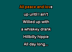 All peace and love
up until I ain't
Willied up with

awhiskey drank

Hillbilly hippie

All day long...