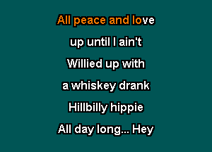 All peace and love
up until I ain't
Willied up with
a whiskey drank

Hillbilly hippie

All day long... Hey