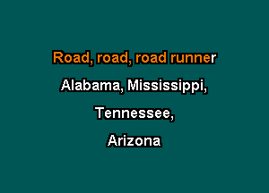 Road, road, road runner

Alabama, Mississippi,

Tennessee,

Arizona