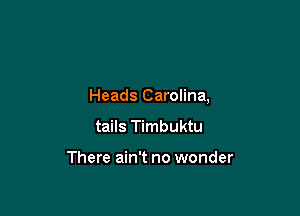 Heads Carolina,

tails Timbuktu

There ain't no wonder