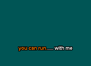 you can run ...... with me