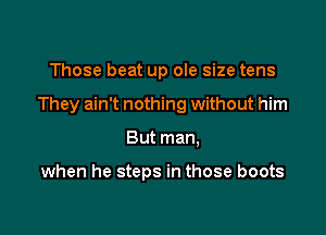 Those beat up ole size tens

They ain't nothing without him

But man,

when he steps in those boots