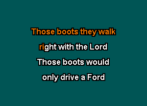Those boots they walk

right with the Lord
Those boots would

only drive a Ford
