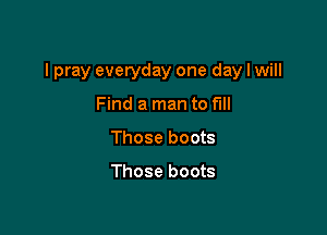 I pray everyday one day I will

Find a man to full
Those boots

Those boots
