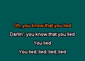 Oh, you know that you lied

Darlin', you know that you lied
YouHed
You lied, lied, lied, lied