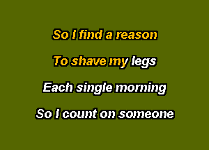 80 Mind 3 reason

To shave my legs

Each single mommy

So I count on someone