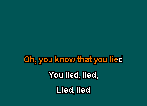 Oh, you know that you lied
You lied. lied,
Lied, lied