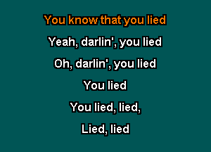 You know that you lied

Yeah, darlin', you lied
0h, darlin', you lied
YouHed
You lied, lied,
Lied, lied