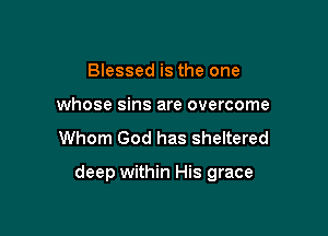 Blessed is the one
whose sins are overcome

Whom God has sheltered

deep within His grace